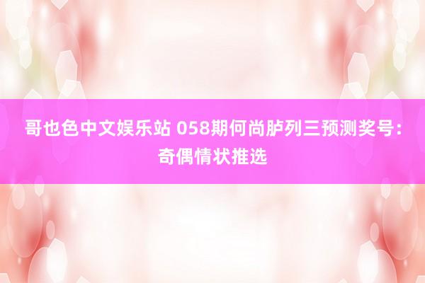 哥也色中文娱乐站 058期何尚胪列三预测奖号：奇偶情状推选