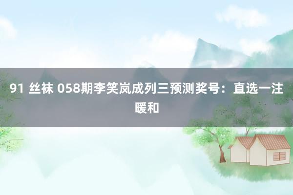 91 丝袜 058期李笑岚成列三预测奖号：直选一注暖和