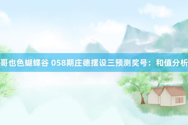 哥也色蝴蝶谷 058期庄德摆设三预测奖号：和值分析