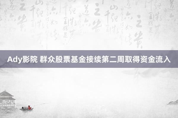 Ady影院 群众股票基金接续第二周取得资金流入